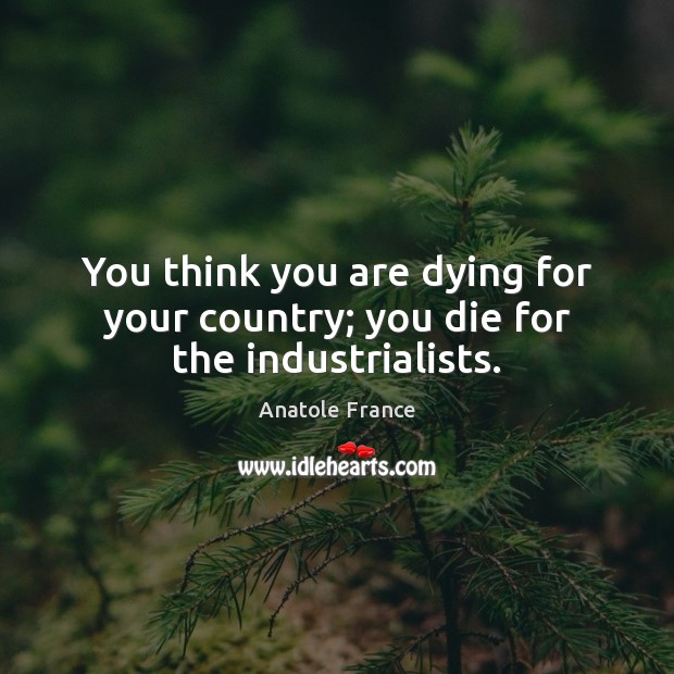 You think you are dying for your country; you die for the industrialists. Anatole France Picture Quote