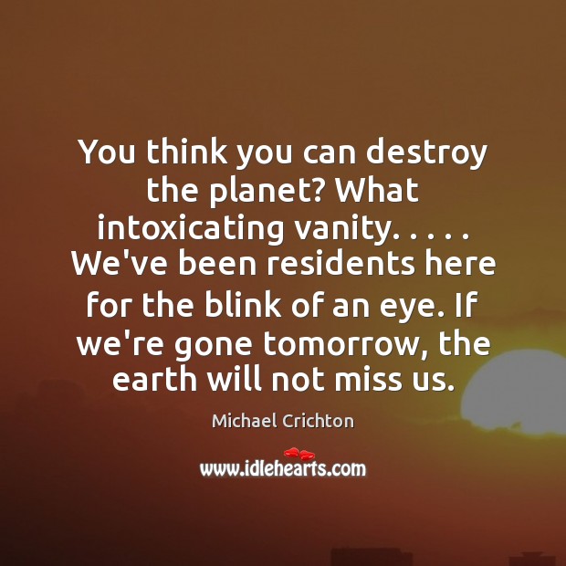 You think you can destroy the planet? What intoxicating vanity. . . . . We’ve been Michael Crichton Picture Quote