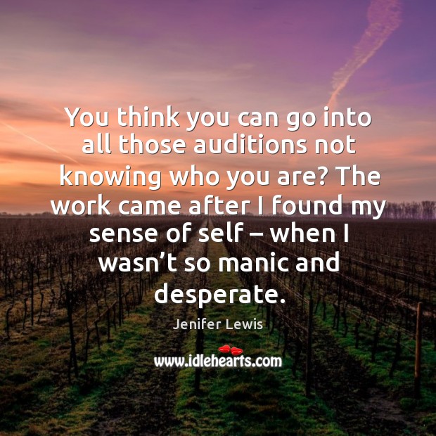 You think you can go into all those auditions not knowing who you are? Image