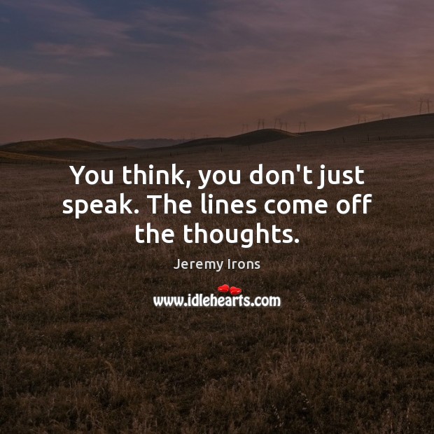 You think, you don’t just speak. The lines come off the thoughts. Jeremy Irons Picture Quote
