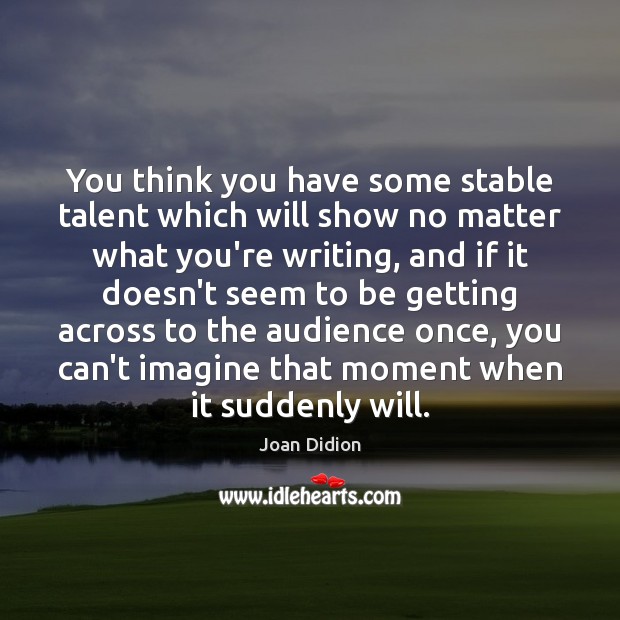 You think you have some stable talent which will show no matter Joan Didion Picture Quote