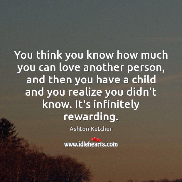You think you know how much you can love another person, and Ashton Kutcher Picture Quote