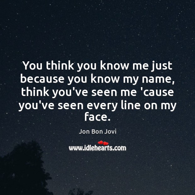 You think you know me just because you know my name, think Jon Bon Jovi Picture Quote
