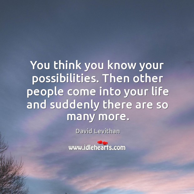 You think you know your possibilities. Then other people come into your David Levithan Picture Quote