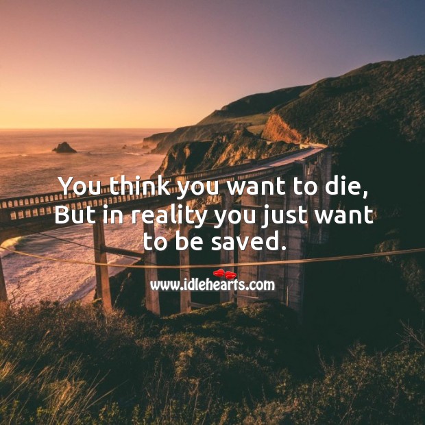 You think you want to die, but in reality you just want to be saved. Image