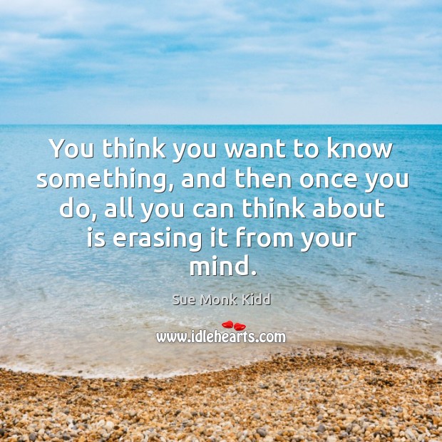 You think you want to know something, and then once you do, Sue Monk Kidd Picture Quote