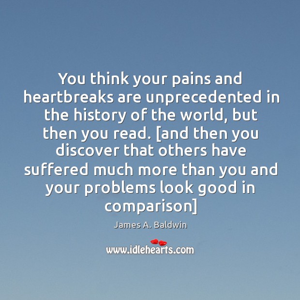 You think your pains and heartbreaks are unprecedented in the history of James A. Baldwin Picture Quote