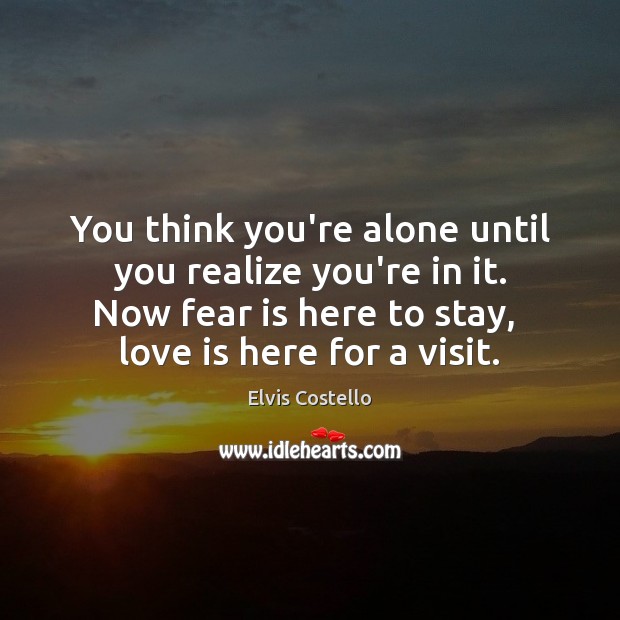 You think you’re alone until you realize you’re in it. Now fear Elvis Costello Picture Quote