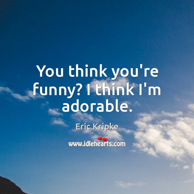 You think you’re funny? I think I’m adorable. Eric Kripke Picture Quote