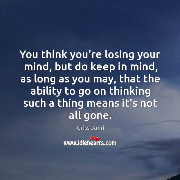 You think you’re losing your mind, but do keep in mind, as Criss Jami Picture Quote