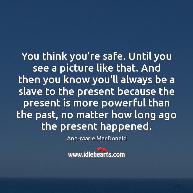 You think you’re safe. Until you see a picture like that. And Ann-Marie MacDonald Picture Quote
