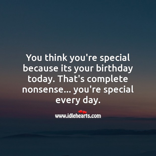 You think you’re special because its your birthday today? Funny Birthday Messages Image