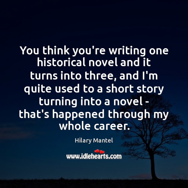 You think you’re writing one historical novel and it turns into three, Hilary Mantel Picture Quote