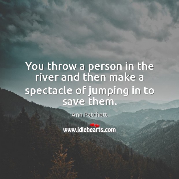 You throw a person in the river and then make a spectacle of jumping in to save them. Image