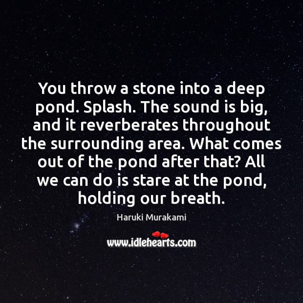 You throw a stone into a deep pond. Splash. The sound is Haruki Murakami Picture Quote