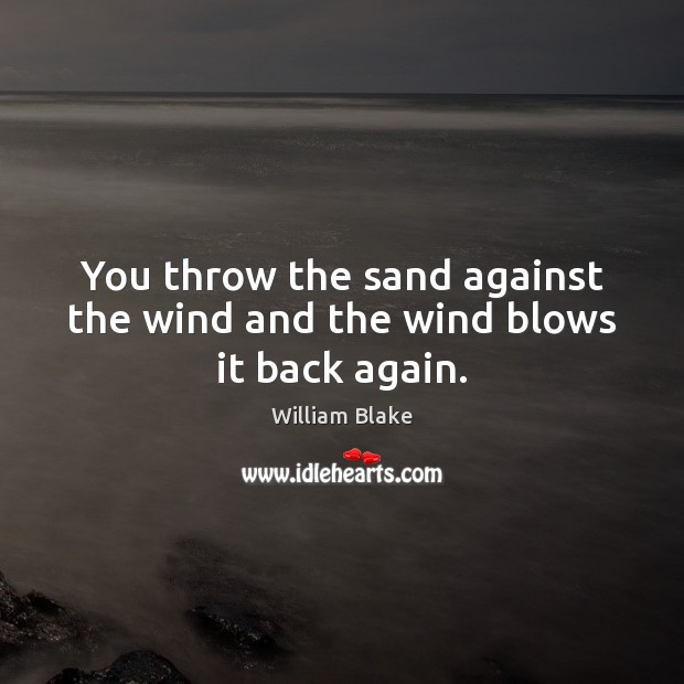 You throw the sand against the wind and the wind blows it back again. William Blake Picture Quote