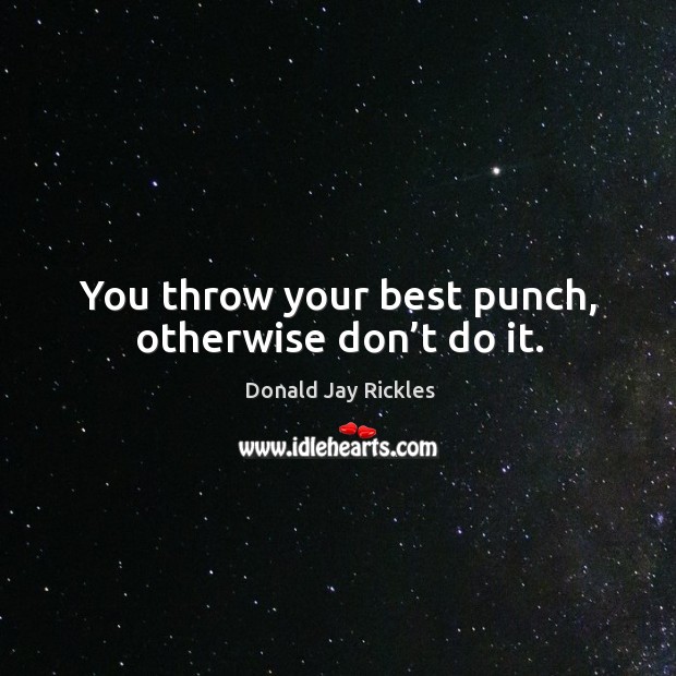 You throw your best punch, otherwise don’t do it. Image