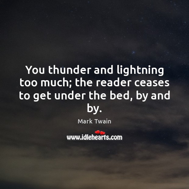 You thunder and lightning too much; the reader ceases to get under the bed, by and by. Mark Twain Picture Quote