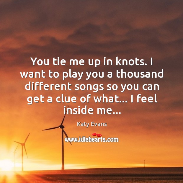 You tie me up in knots. I want to play you a Image
