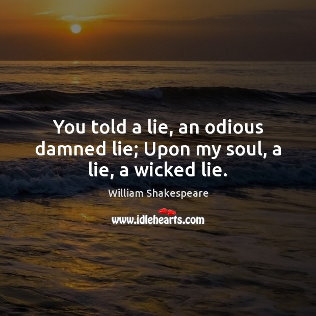 You told a lie, an odious damned lie; Upon my soul, a lie, a wicked lie. Image