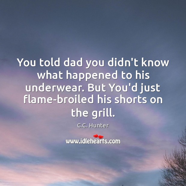 You told dad you didn’t know what happened to his underwear. But C.C. Hunter Picture Quote