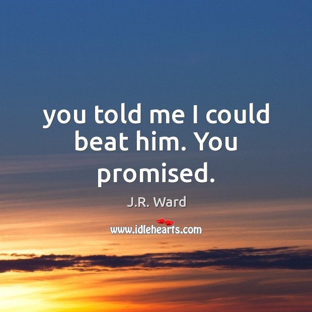 You told me I could beat him. You promised. J.R. Ward Picture Quote
