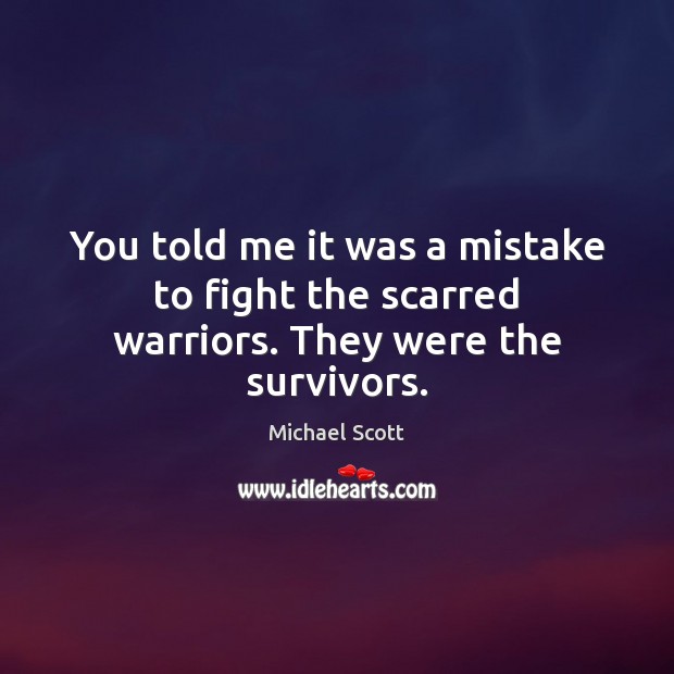 You told me it was a mistake to fight the scarred warriors. They were the survivors. Michael Scott Picture Quote