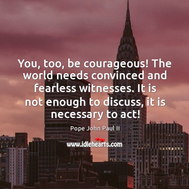 You, too, be courageous! The world needs convinced and fearless witnesses. It Pope John Paul II Picture Quote