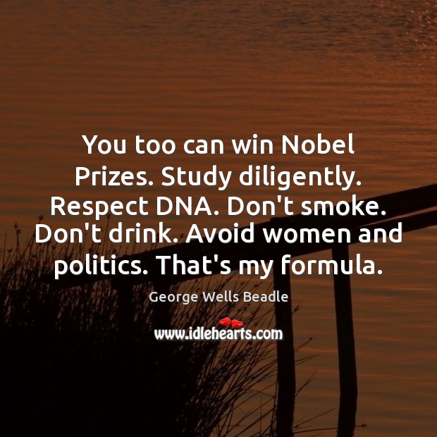 You too can win Nobel Prizes. Study diligently. Respect DNA. Don’t smoke. George Wells Beadle Picture Quote