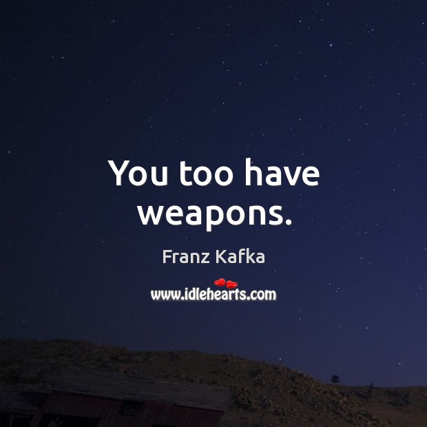 You too have weapons. Franz Kafka Picture Quote