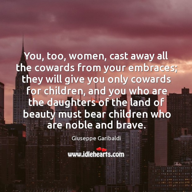 You, too, women, cast away all the cowards from your embraces; they will give you Giuseppe Garibaldi Picture Quote