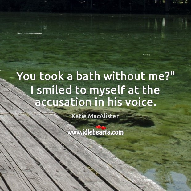 You took a bath without me?” I smiled to myself at the accusation in his voice. Katie MacAlister Picture Quote
