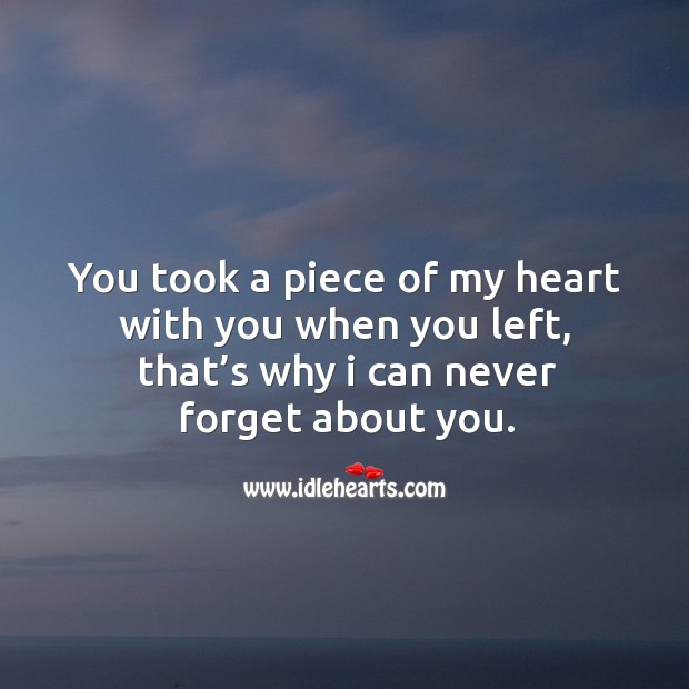You Took A Piece Of My Heart With You When You Left, That's Why I Can Never Forget About You. - Idlehearts
