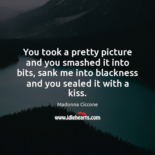 You took a pretty picture and you smashed it into bits, sank Madonna Ciccone Picture Quote