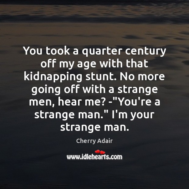 You took a quarter century off my age with that kidnapping stunt. Cherry Adair Picture Quote