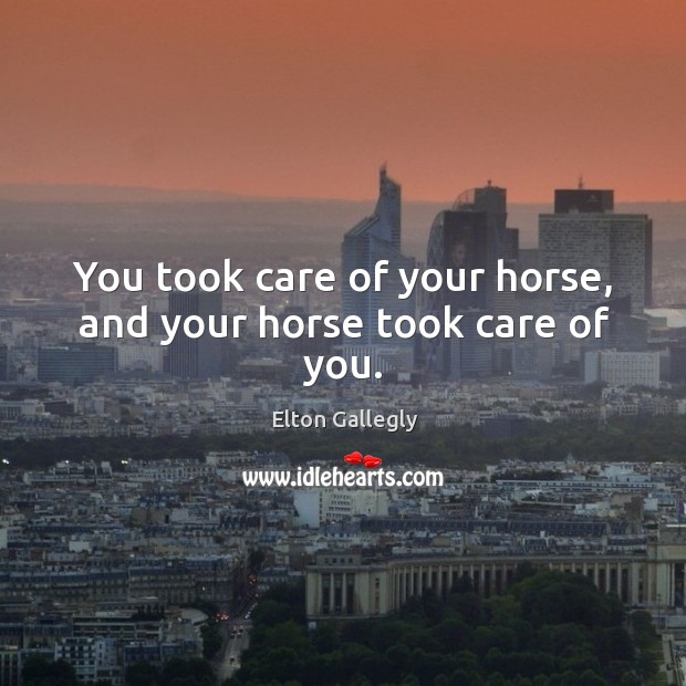 You took care of your horse, and your horse took care of you. Image