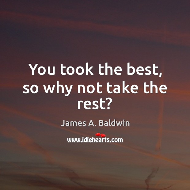 You took the best, so why not take the rest? James A. Baldwin Picture Quote