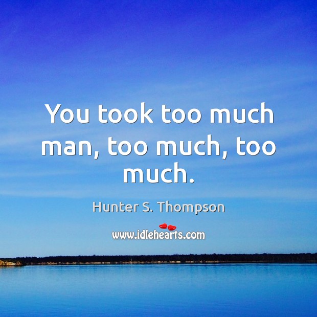 You took too much man, too much, too much. Hunter S. Thompson Picture Quote