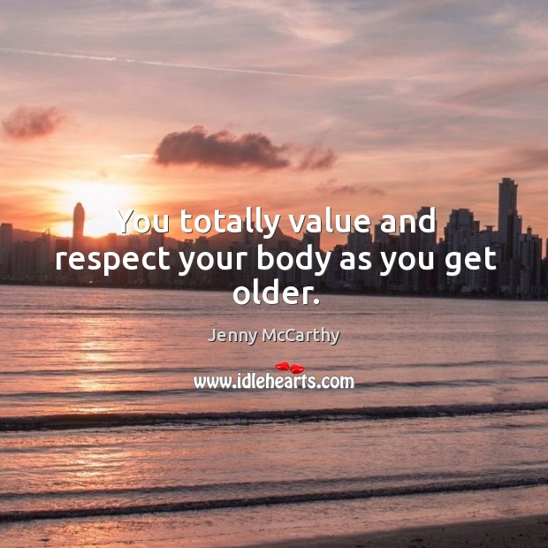 You totally value and respect your body as you get older. Jenny McCarthy Picture Quote