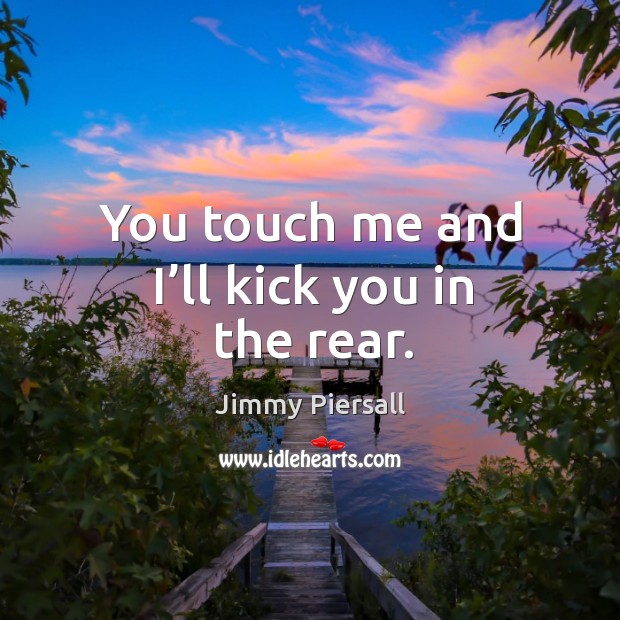 You touch me and I’ll kick you in the rear. Jimmy Piersall Picture Quote