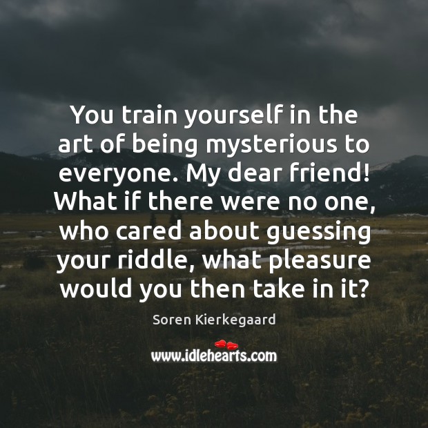 You train yourself in the art of being mysterious to everyone. My Soren Kierkegaard Picture Quote