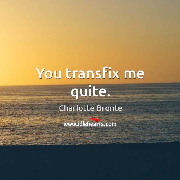 You transfix me quite. Charlotte Bronte Picture Quote