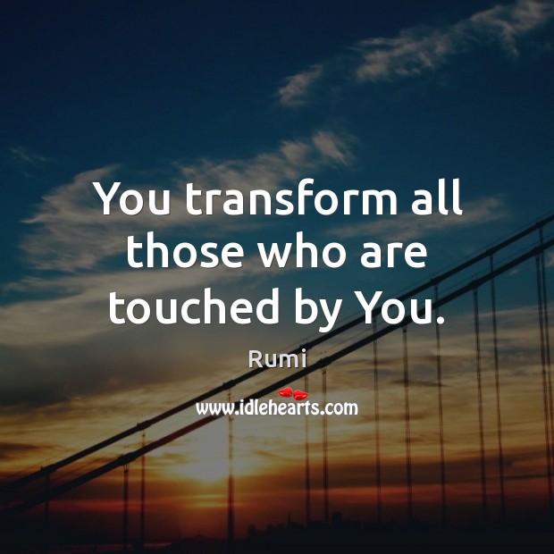 You transform all those who are touched by You. Image