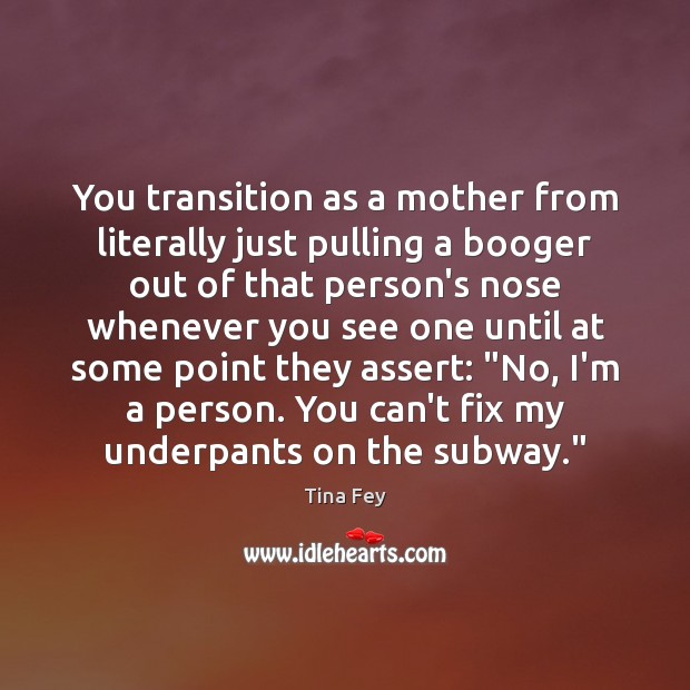 You transition as a mother from literally just pulling a booger out Image