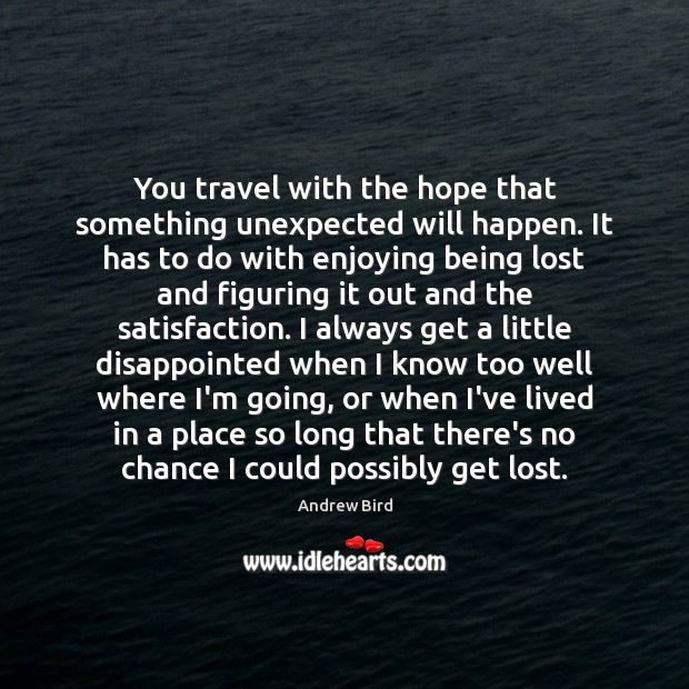 You travel with the hope that something unexpected will happen. It has Image