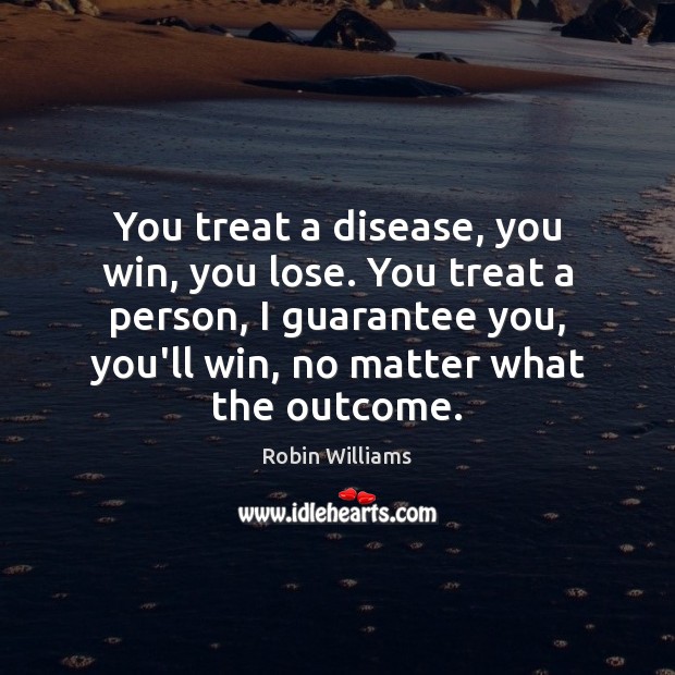 You treat a disease, you win, you lose. You treat a person, No Matter What Quotes Image