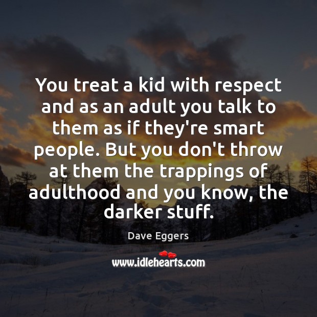 You treat a kid with respect and as an adult you talk Dave Eggers Picture Quote