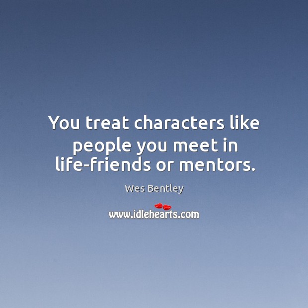 You treat characters like people you meet in life-friends or mentors. Wes Bentley Picture Quote