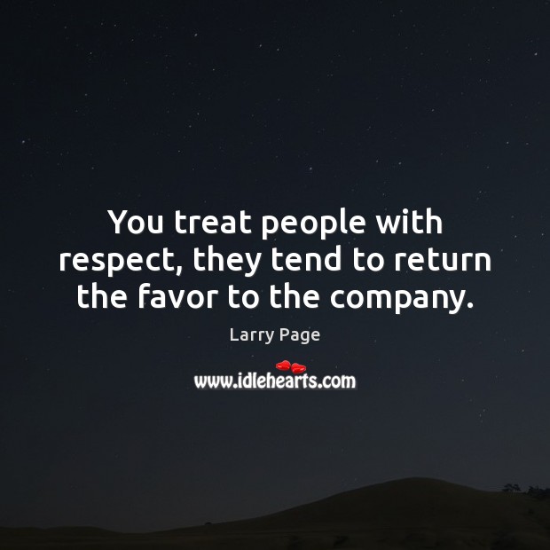 You treat people with respect, they tend to return the favor to the company. Larry Page Picture Quote
