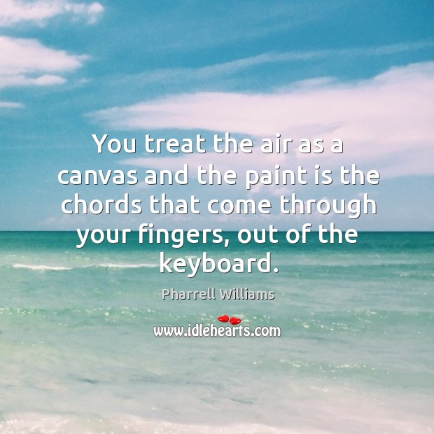 You treat the air as a canvas and the paint is the chords that come through Pharrell Williams Picture Quote
